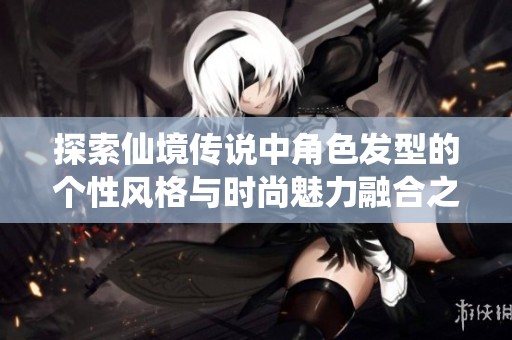探索仙境传说中角色发型的个性风格与时尚魅力融合之路