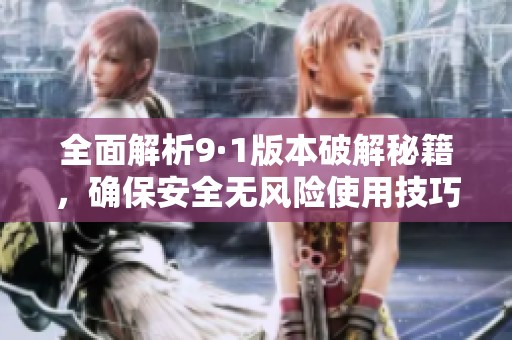 全面解析9·1版本破解秘籍，确保安全无风险使用技巧