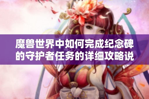 魔兽世界中如何完成纪念碑的守护者任务的详细攻略说明