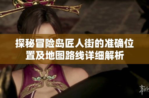 探秘冒险岛匠人街的准确位置及地图路线详细解析