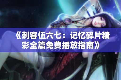 《刺客伍六七：记忆碎片精彩全篇免费播放指南》