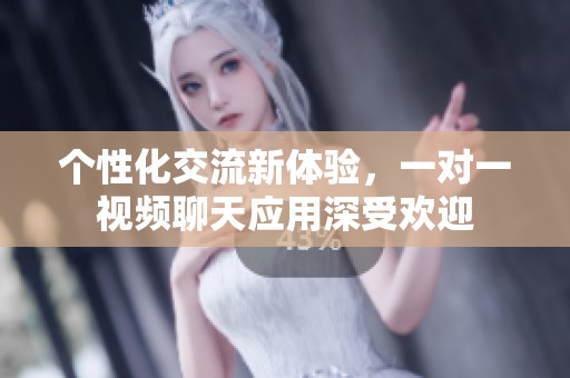 个性化交流新体验，一对一视频聊天应用深受欢迎