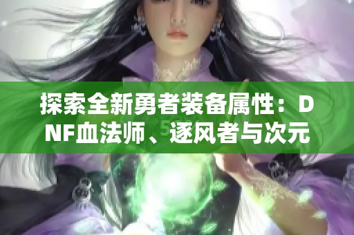 探索全新勇者装备属性：DNF血法师、逐风者与次元行者的新特性分析