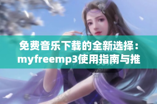 免费音乐下载的全新选择：myfreemp3使用指南与推荐