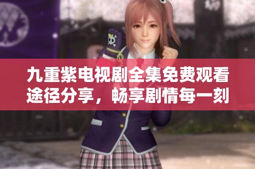 九重紫电视剧全集免费观看途径分享，畅享剧情每一刻