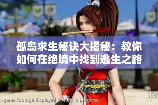 孤岛求生秘诀大揭秘：教你如何在绝境中找到逃生之路