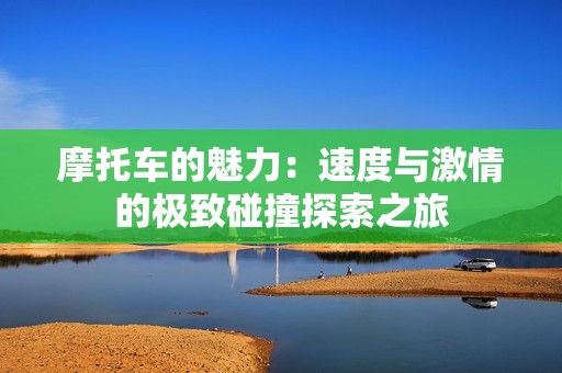 摩托车的魅力：速度与激情的极致碰撞探索之旅