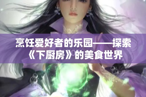 烹饪爱好者的乐园——探索《下厨房》的美食世界