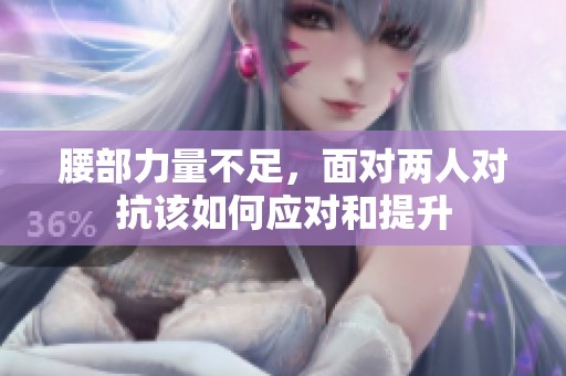 腰部力量不足，面对两人对抗该如何应对和提升