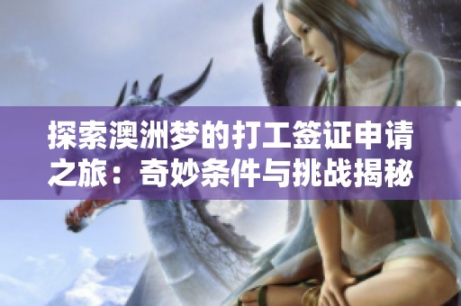 探索澳洲梦的打工签证申请之旅：奇妙条件与挑战揭秘