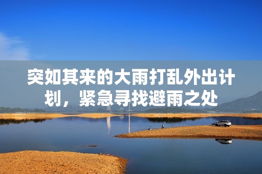 突如其来的大雨打乱外出计划，紧急寻找避雨之处