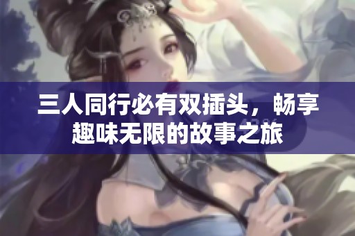 三人同行必有双插头，畅享趣味无限的故事之旅