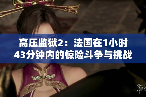 高压监狱2：法国在1小时43分钟内的惊险斗争与挑战