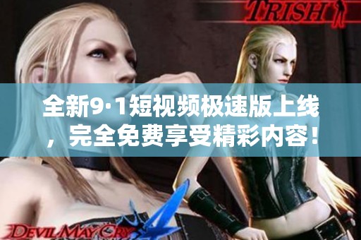 全新9·1短视频极速版上线，完全免费享受精彩内容！