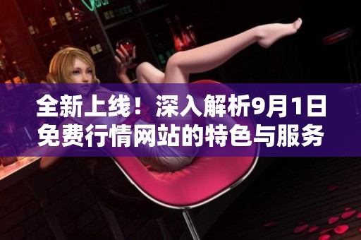 全新上线！深入解析9月1日免费行情网站的特色与服务