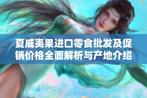 夏威夷果进口零食批发及促销价格全面解析与产地介绍