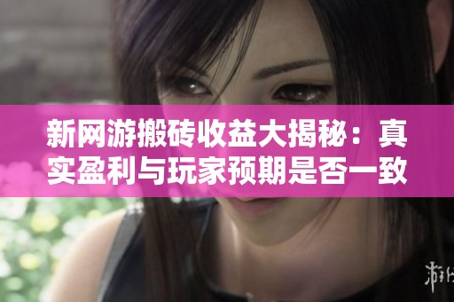 新网游搬砖收益大揭秘：真实盈利与玩家预期是否一致