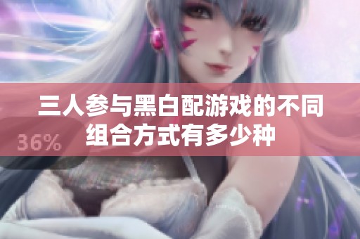 三人参与黑白配游戏的不同组合方式有多少种
