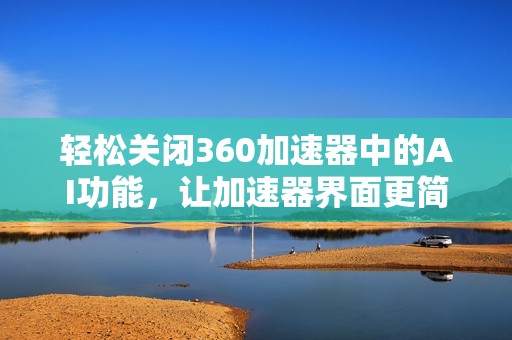 轻松关闭360加速器中的AI功能，让加速器界面更简洁美观