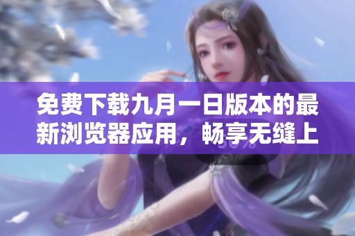 免费下载九月一日版本的最新浏览器应用，畅享无缝上网体验
