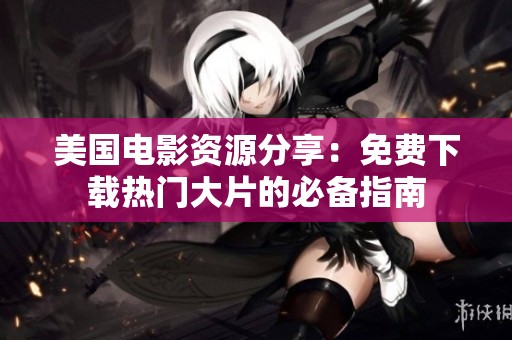 美国电影资源分享：免费下载热门大片的必备指南