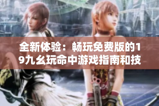 全新体验：畅玩免费版的19九幺玩命中游戏指南和技巧分享