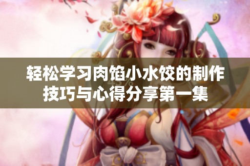 轻松学习肉馅小水饺的制作技巧与心得分享第一集