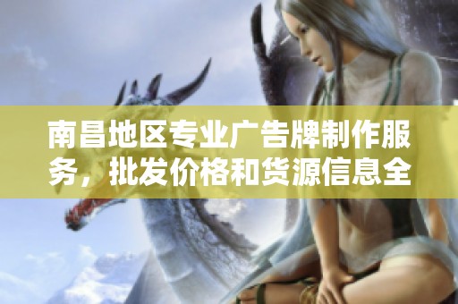 南昌地区专业广告牌制作服务，批发价格和货源信息全解读