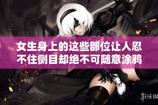 女生身上的这些部位让人忍不住侧目却绝不可随意涂鸦