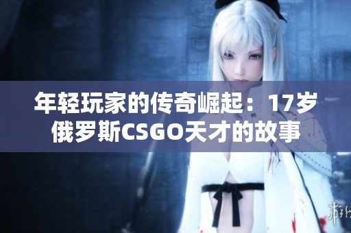 年轻玩家的传奇崛起：17岁俄罗斯CSGO天才的故事