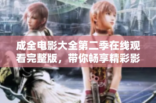 成全电影大全第二季在线观看完整版，带你畅享精彩影视体验