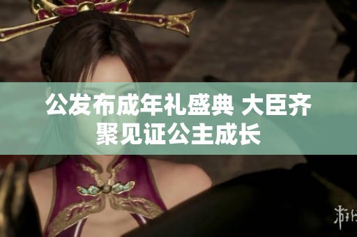 公发布成年礼盛典 大臣齐聚见证公主成长