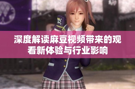 深度解读麻豆视频带来的观看新体验与行业影响