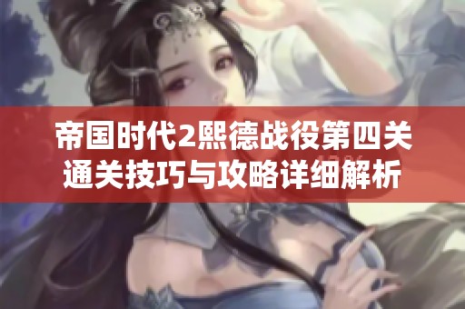 帝国时代2熙德战役第四关通关技巧与攻略详细解析