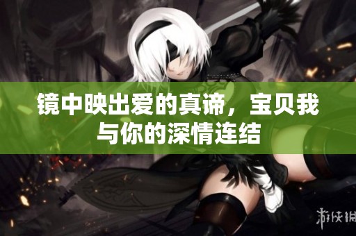 镜中映出爱的真谛，宝贝我与你的深情连结