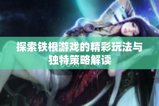 探索铁根游戏的精彩玩法与独特策略解读