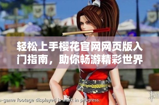轻松上手樱花官网网页版入门指南，助你畅游精彩世界