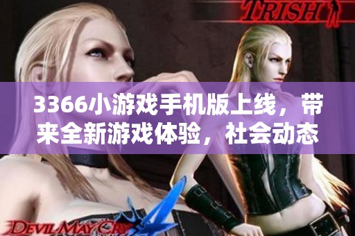 3366小游戏手机版上线，带来全新游戏体验，社会动态一览