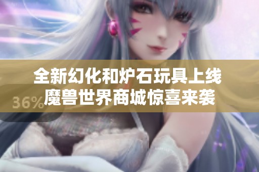 全新幻化和炉石玩具上线 魔兽世界商城惊喜来袭