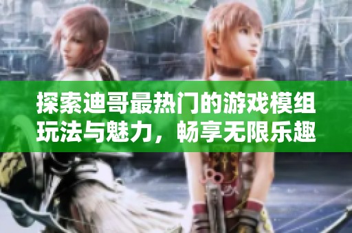 探索迪哥最热门的游戏模组玩法与魅力，畅享无限乐趣