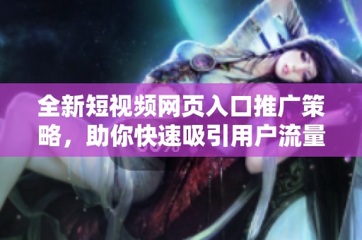 全新短视频网页入口推广策略，助你快速吸引用户流量