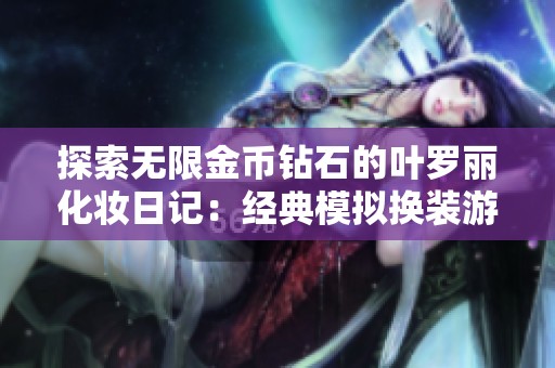 探索无限金币钻石的叶罗丽化妆日记：经典模拟换装游戏的新体验