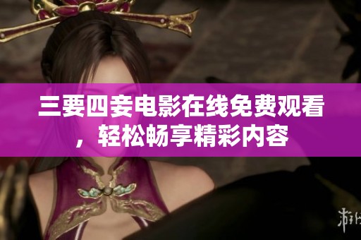 三要四妾电影在线免费观看，轻松畅享精彩内容