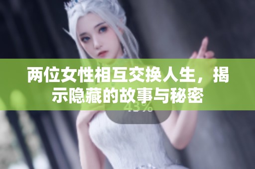 两位女性相互交换人生，揭示隐藏的故事与秘密