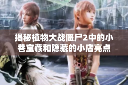 揭秘植物大战僵尸2中的小巷宝藏和隐藏的小店亮点