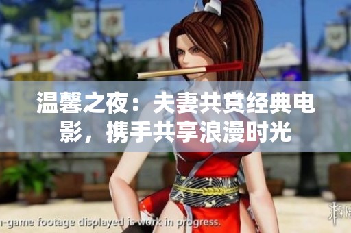 温馨之夜：夫妻共赏经典电影，携手共享浪漫时光