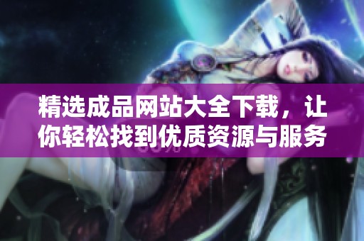 精选成品网站大全下载，让你轻松找到优质资源与服务