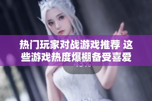 热门玩家对战游戏推荐 这些游戏热度爆棚备受喜爱