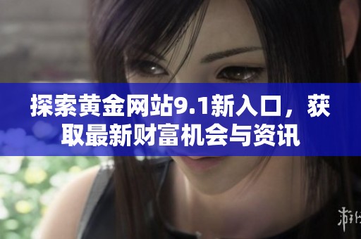 探索黄金网站9.1新入口，获取最新财富机会与资讯