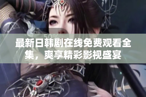最新日韩剧在线免费观看全集，爽享精彩影视盛宴